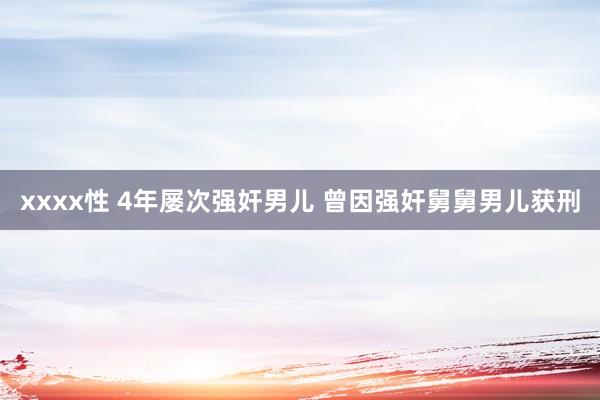 xxxx性 4年屡次强奸男儿 曾因强奸舅舅男儿获刑