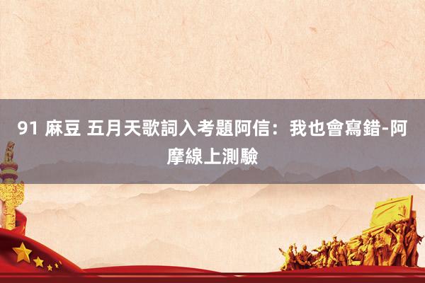 91 麻豆 五月天歌詞入考題 阿信:我也會寫錯-阿摩線上測驗