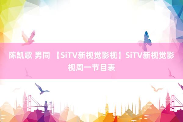 陈凯歌 男同 【SiTV新视觉影视】SiTV新视觉影视周一节目表