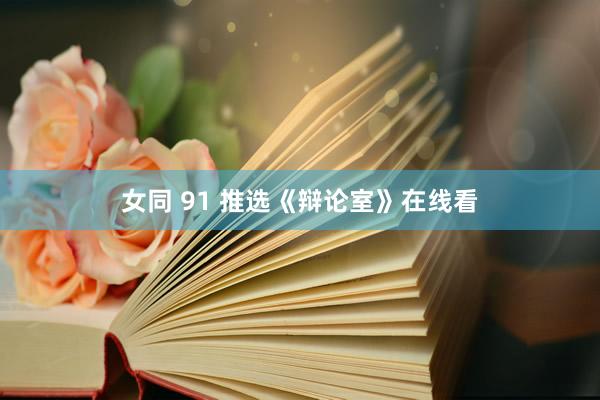 女同 91 推选《辩论室》在线看
