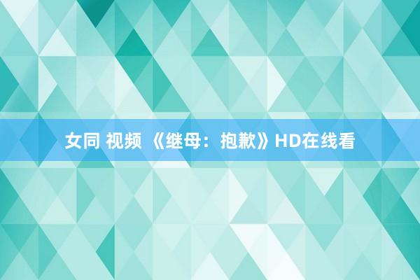 女同 视频 《继母：抱歉》HD在线看