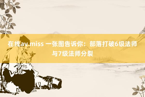 在线av miss 一张图告诉你：部落打破6级法师与7级法师分裂