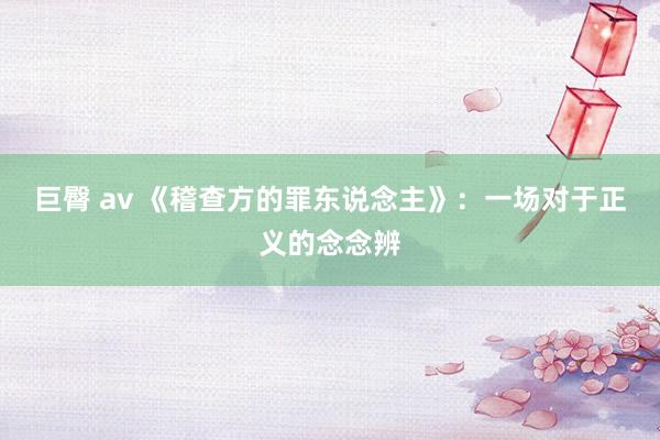 巨臀 av 《稽查方的罪东说念主》：一场对于正义的念念辨