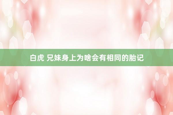 白虎 兄妹身上为啥会有相同的胎记