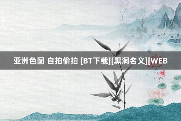 亚洲色图 自拍偷拍 [BT下载][黑洞名义][WEB