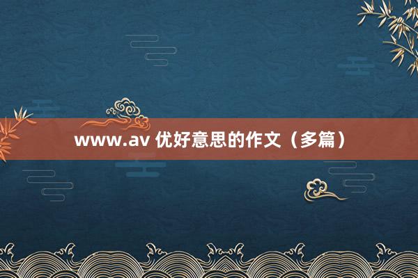 www.av 优好意思的作文（多篇）