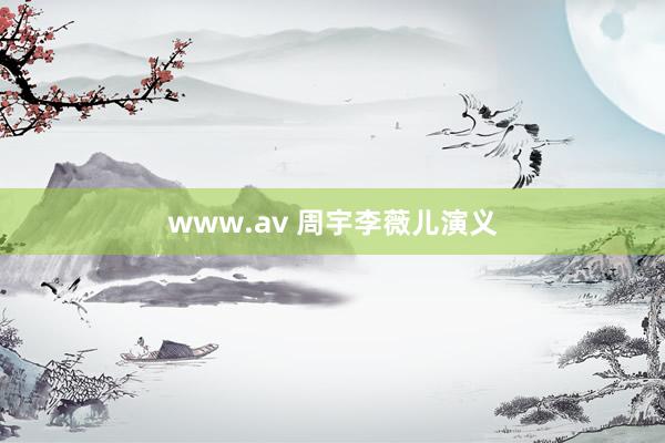 www.av 周宇李薇儿演义