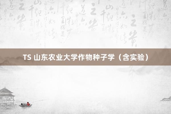 TS 山东农业大学作物种子学（含实验）