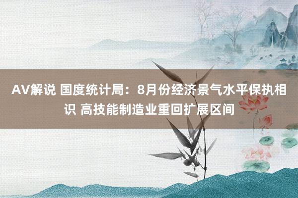 AV解说 国度统计局：8月份经济景气水平保执相识 高技能制造业重回扩展区间