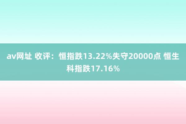 av网址 收评：恒指跌13.22%失守20000点 恒生科指跌17.16%